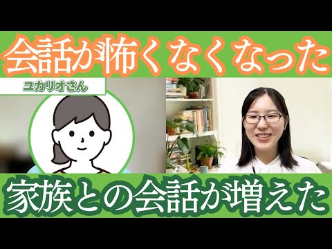会話への不安で身構えていたユカリオさんが、家族の言葉を受け取り、会話を楽しめるようになった変化